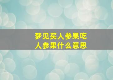 梦见买人参果吃人参果什么意思