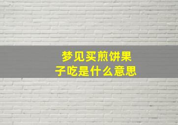 梦见买煎饼果子吃是什么意思,做梦买煎饼果子