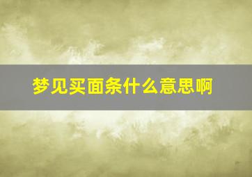 梦见买面条什么意思啊