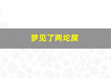 梦见了两坨屎,梦见两坨屎是怎么回事