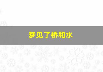 梦见了桥和水