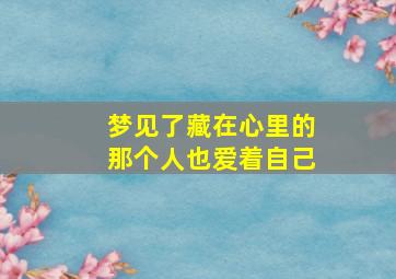 梦见了藏在心里的那个人也爱着自己