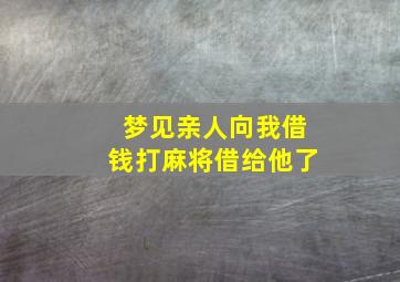 梦见亲人向我借钱打麻将借给他了,梦见亲人借给别人钱