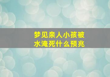 梦见亲人小孩被水淹死什么预兆,梦见亲人小孩落水是什么意思