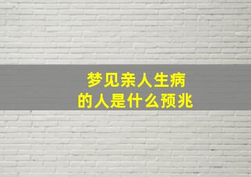 梦见亲人生病的人是什么预兆,梦见亲人生病的人是什么预兆解梦