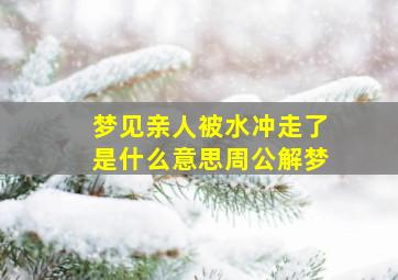 梦见亲人被水冲走了是什么意思周公解梦