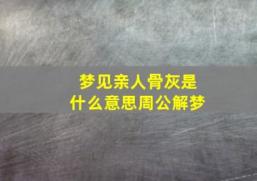 梦见亲人骨灰是什么意思周公解梦