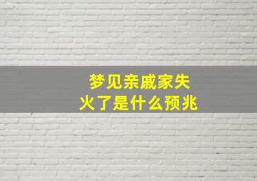 梦见亲戚家失火了是什么预兆,梦见亲戚家火灾