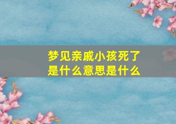 梦见亲戚小孩死了是什么意思是什么