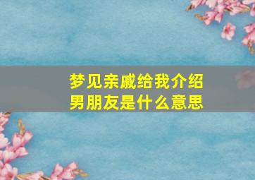 梦见亲戚给我介绍男朋友是什么意思