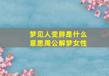 梦见人变胖是什么意思周公解梦女性