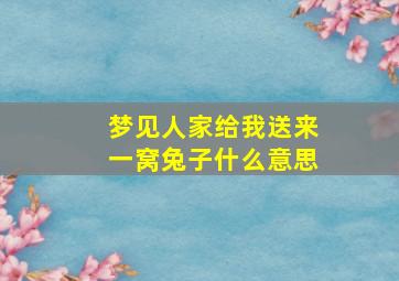 梦见人家给我送来一窝兔子什么意思,梦见人家给我送来一窝兔子什么意思啊