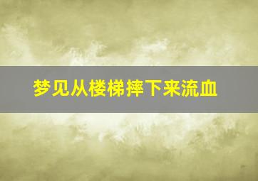 梦见从楼梯摔下来流血,梦见从楼梯摔下来流血了