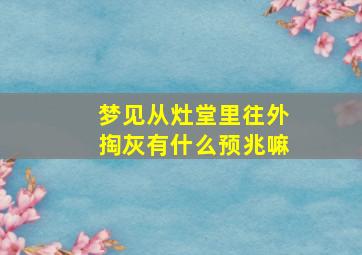 梦见从灶堂里往外掏灰有什么预兆嘛,梦见灶灰满满的自己掏出来