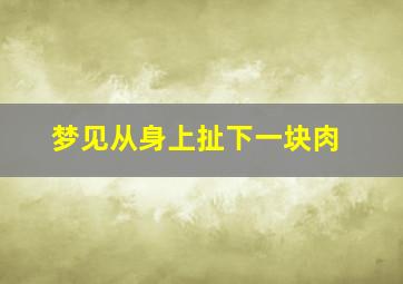 梦见从身上扯下一块肉