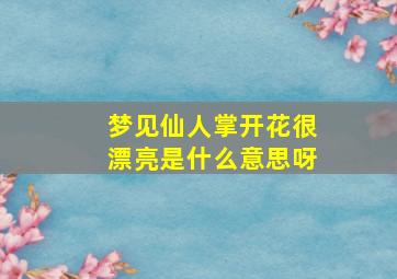 梦见仙人掌开花很漂亮是什么意思呀