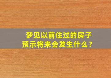 梦见以前住过的房子预示将来会发生什么？,梦到之前住过的房子