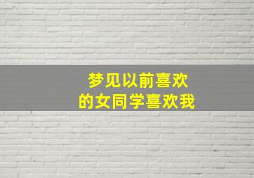 梦见以前喜欢的女同学喜欢我