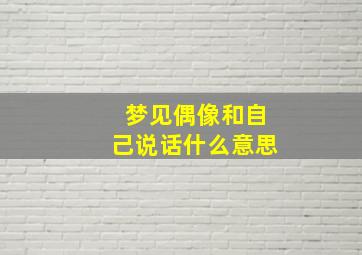 梦见偶像和自己说话什么意思