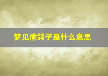 梦见偷鸽子是什么意思,做梦偷鸽子