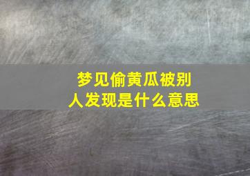 梦见偷黄瓜被别人发现是什么意思