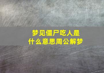 梦见僵尸吃人是什么意思周公解梦,做梦梦见僵尸吃人