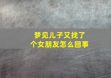 梦见儿子又找了个女朋友怎么回事