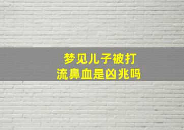 梦见儿子被打流鼻血是凶兆吗