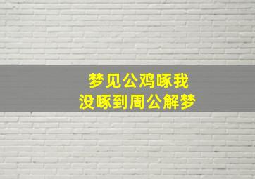 梦见公鸡啄我没啄到周公解梦,梦见公鸡啄我没啄到周公解梦