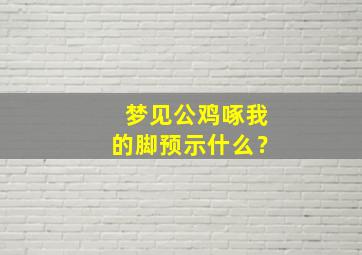 梦见公鸡啄我的脚预示什么？,梦见公鸡啄我手不松口