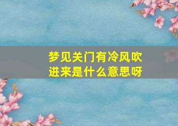 梦见关门有冷风吹进来是什么意思呀,梦见风把门关上