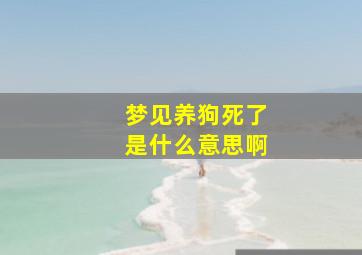 梦见养狗死了是什么意思啊,梦见养狗死了是什么征兆