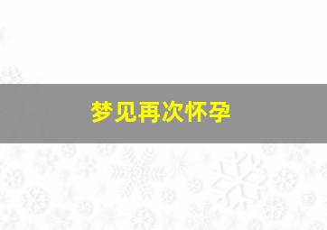 梦见再次怀孕