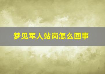 梦见军人站岗怎么回事,梦见军人站岗怎么回事儿