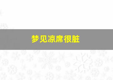 梦见凉席很脏,梦见凉席发霉是什么原因