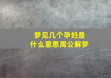 梦见几个孕妇是什么意思周公解梦