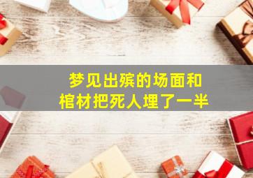 梦见出殡的场面和棺材把死人埋了一半,梦见葬礼出殡和棺材