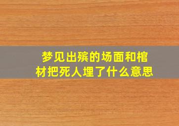 梦见出殡的场面和棺材把死人埋了什么意思,梦到死人出殡和棺材