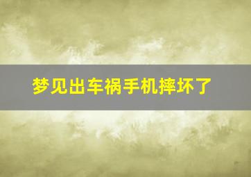 梦见出车祸手机摔坏了,梦见车撞坏手机碎了