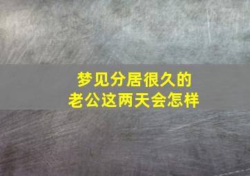 梦见分居很久的老公这两天会怎样