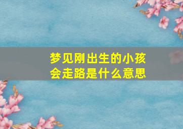 梦见刚出生的小孩会走路是什么意思