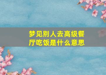 梦见别人去高级餐厅吃饭是什么意思,梦见别人在饭店请客吃饭