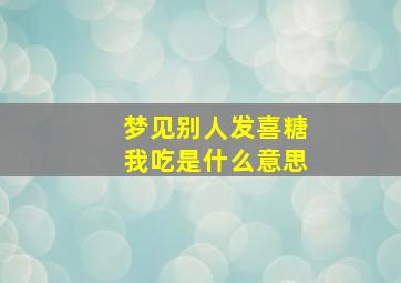 梦见别人发喜糖我吃是什么意思