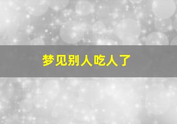 梦见别人吃人了