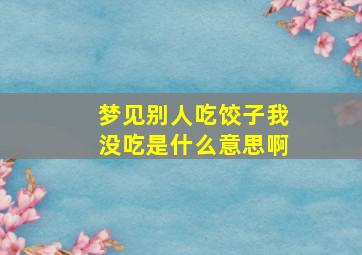 梦见别人吃饺子我没吃是什么意思啊,自己没吃