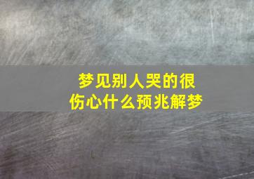 梦见别人哭的很伤心什么预兆解梦,梦见别人哭的很伤心周公解梦