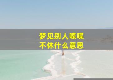 梦见别人喋喋不休什么意思