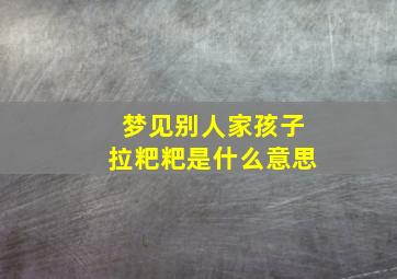 梦见别人家孩子拉粑粑是什么意思,梦到别人家孩子拉粑粑