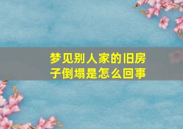 梦见别人家的旧房子倒塌是怎么回事,梦见别人家的旧房子是什么意思