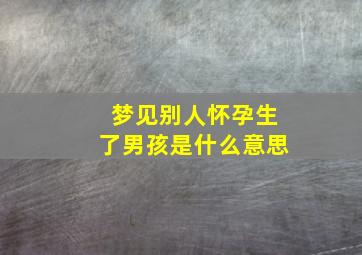 梦见别人怀孕生了男孩是什么意思